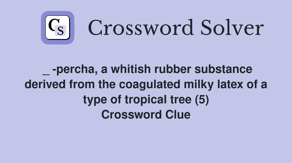 _ percha, a whitish rubber substance derived from the coagulated milky